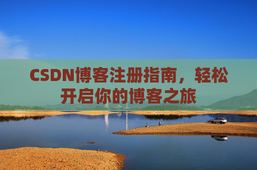 CSDN博客注册指南，轻松开启你的博客之旅
